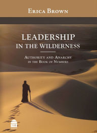 Title: Leadership in the Wilderness: Authority & Anarchy in the Book of Numbers, Author: Erica Brown