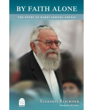 Title: By Faith Alone: The Story of Rabbi Yehuda Amital, Author: Elyashev Reichner