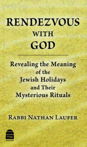 Title: Rendevous with God: Revealing the Meaning of the Jewish Holidays and Their Mysterious Rituals, Author: Nathan Laufer