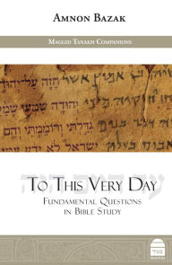 Title: To This Very Day: Fundamental Questions in Bible Study, Author: Amnon Bazak