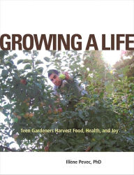 Title: Growing a Life: Teen Gardeners Harvest Food, Health, and Joy, Author: Illéne Pevec