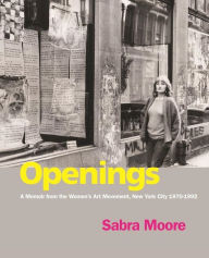 Title: Openings: A Memoir from the Women's Art Movement, New York City 1970-1992, Author: Sabra Moore
