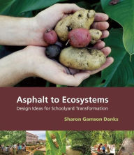Title: Asphalt to Ecosystems: Design Ideas for Schoolyard Transformation, Author: Sharon Gamson Danks