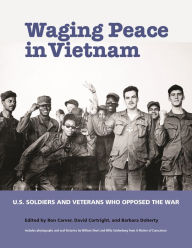 Title: Waging Peace in Vietnam: US Soldiers and Veterans Who Opposed the War, Author: Ron Carver
