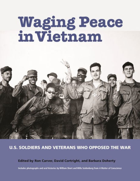 Waging Peace in Vietnam: US Soldiers and Veterans Who Opposed the War