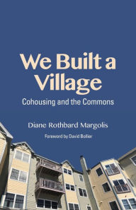 Title: We Built a Village: Cohousing and the Commons, Author: Diane Rothbard Margolis