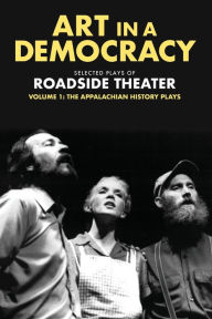 Title: Art in a Democracy: Selected Plays of Roadside Theater, Volume 1: The Appalachian History Plays, 1975-1989, Author: Ben Fink