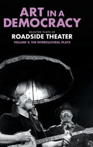 Title: Art in a Democracy: Selected Plays of Roadside Theater, Volume 2: The Intercultural Plays, 1990-2020, Author: Ben Fink