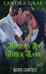 Title: A Rose by Any Other Name: Beyond Fairytales, Author: Landra Graf