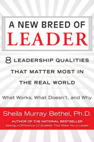 Title: A New Breed of Leader: 8 Leadership Qualities That Matter Most in the Real World What Works, What Doesn't, and Why, Author: Sheila M. Bethel