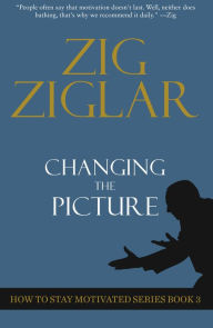 Title: Changing The Picture: How to Stay Motivated Book 3, Author: Zig Ziglar