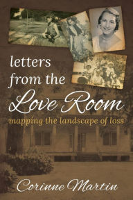 Title: Letters from the Love Room: Mapping the Landscape of Loss, Author: Corinne Martin
