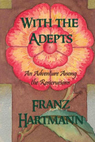 Title: With the Adepts: An Adventure Among the Rosicrucians, Author: Franz Hartmann