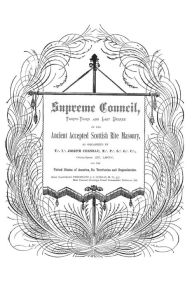 Title: Supreme Council, Thirty-Third and Last Degree: of the Ancient and Accepted Scottish Rite as Organized by Joseph Cerneau October 27, 1807, Author: Ferdinand J.S. Gorgas