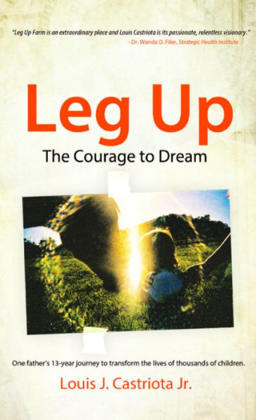 Leg Up: The Courage to Dream: One Father's 13-Year Journey to Improve the Lives of Thousands of Children