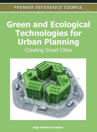 Title: Green and Ecological Technologies for Urban Planning: Creating Smart Cities, Author: Ozge Yalciner Ercoskun