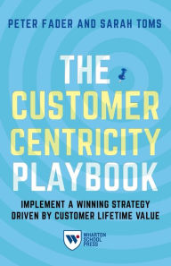 Title: The Customer Centricity Playbook: Implement a Winning Strategy Driven by Customer Lifetime Value, Author: Peter Fader