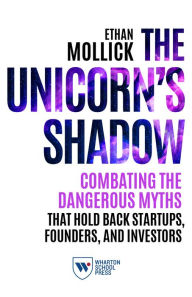 Pdf real books download The Unicorn's Shadow: Combating the Dangerous Myths that Hold Back Startups, Founders, and Investors 9781613630969 by Ethan Mollick (English literature) iBook