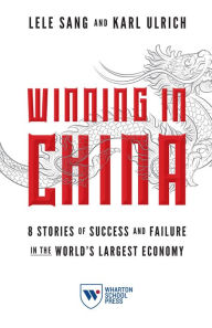 Title: Winning in China: 8 Stories of Success and Failure in the World's Largest Economy, Author: Lele Sang