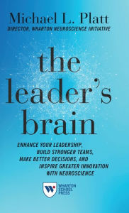 Title: The Leader's Brain: Enhance Your Leadership, Build Stronger Teams, Make Better Decisions, and Inspire Greater Innovation with Neuroscience, Author: Michael Platt