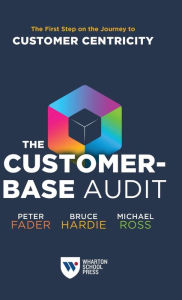 Title: The Customer-Base Audit: The First Step on the Journey to Customer Centricity, Author: Peter Fader