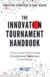 Title: The Innovation Tournament Handbook: A Step-by-Step Guide to Finding Exceptional Solutions to Any Challenge, Author: Christian Terwiesch