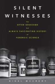 Silent Witnesses The Often Gruesome but Always Fascinating History of Forensic Science