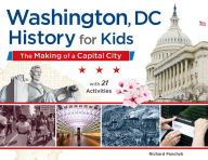 Title: Washington, DC, History for Kids: The Making of a Capital City, with 21 Activities, Author: Richard Panchyk