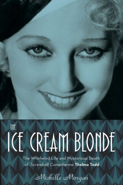 The Ice Cream Blonde: Whirlwind Life and Mysterious Death of Screwball Comedienne Thelma Todd