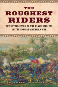 Title: The Roughest Riders: The Untold Story of the Black Soldiers in the Spanish-American War, Author: Jerome Tuccille