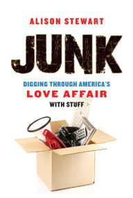 Title: Junk: Digging Through America's Love Affair with Stuff, Author: Alison Stewart