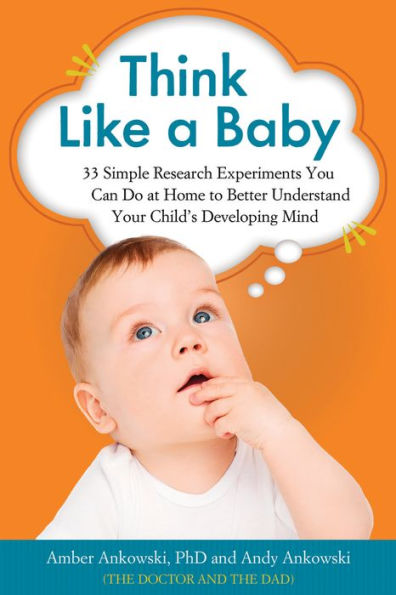 Think Like a Baby: 33 Simple Research Experiments You Can Do at Home to Better Understand Your Child's Developing Mind