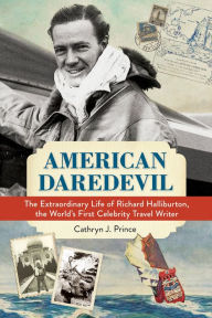 Title: American Daredevil: The Extraordinary Life of Richard Halliburton, the World's First Celebrity Travel Writer, Author: Cathryn J. Prince