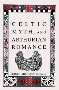 Title: Celtic Myth and Arthurian Romance, Author: Roger Sherman Loomis