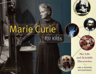 Title: Marie Curie for Kids: Her Life and Scientific Discoveries, with 21 Activities and Experiments, Author: Amy M. O'Quinn