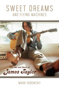 Title: Sweet Dreams and Flying Machines: The Life and Music of James Taylor, Author: Mark Ribowsky