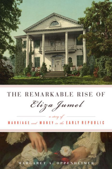 the Remarkable Rise of Eliza Jumel: A Story Marriage and Money Early Republic