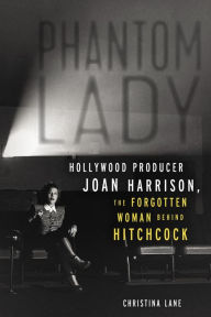 Title: Phantom Lady: Hollywood Producer Joan Harrison, the Forgotten Woman Behind Hitchcock, Author: Christina Lane