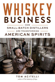 Title: Whiskey Business: How Small-Batch Distillers Are Transforming American Spirits, Author: Tom Acitelli