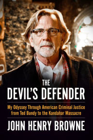 Title: The Devil's Defender: My Odyssey Through American Criminal Justice from Ted Bundy to the Kandahar Massacre, Author: John Browne