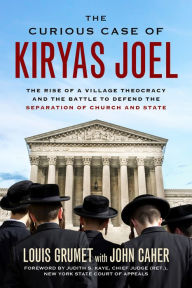 Title: The Curious Case of Kiryas Joel: The Rise of a Village Theocracy and the Battle to Defend the Separation of Church and State, Author: Louis Grumet