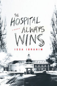 Title: The Hospital Always Wins: A Memoir, Author: Issa Ibrahim