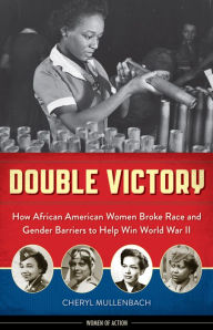 Title: Double Victory: How African American Women Broke Race and Gender Barriers to Help Win World War II, Author: Cheryl Mullenbach