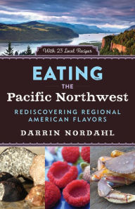 Title: Eating the Pacific Northwest: Rediscovering Regional American Flavors, Author: Darrin Nordahl