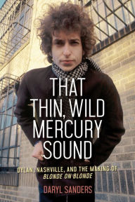 Free english book download That Thin, Wild Mercury Sound: Dylan, Nashville, and the Making of Blonde on Blonde FB2 MOBI (English literature) 9781613735473 by Daryl Sanders