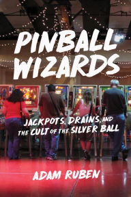 Title: Pinball Wizards: Jackpots, Drains, and the Cult of the Silver Ball, Author: Adam Ruben
