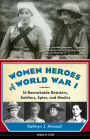 Women Heroes of World War I: 16 Remarkable Resisters, Soldiers, Spies, and Medics