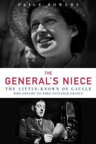 Title: The General's Niece: The Little-Known de Gaulle Who Fought to Free Occupied France, Author: Paige Bowers