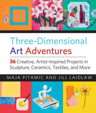 Title: Three-Dimensional Art Adventures: 36 Creative, Artist-Inspired Projects in Sculpture, Ceramics, Textiles, and More, Author: Maja Pitamic