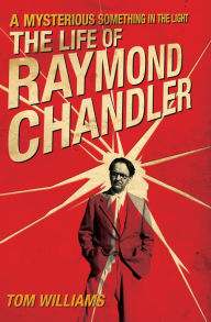 Title: A Mysterious Something in the Light: The Life of Raymond Chandler, Author: Tom Williams